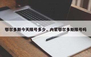 鄂尔多斯今天限号多少，内蒙鄂尔多斯限号吗