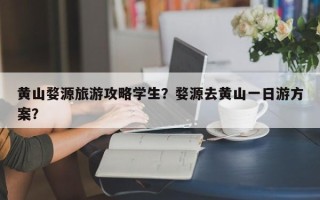 黄山婺源旅游攻略学生？婺源去黄山一日游方案？