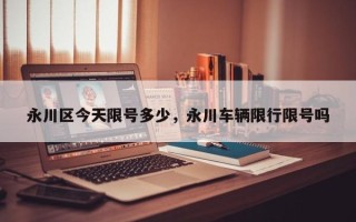 永川区今天限号多少，永川车辆限行限号吗