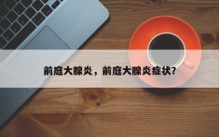 前庭大腺炎，前庭大腺炎症状？