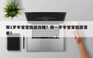 带1岁半宝宝旅游攻略？带一岁半宝宝旅游清单？