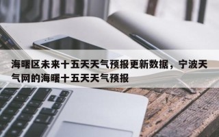 海曙区未来十五天天气预报更新数据，宁波天气网的海曙十五天天气预报
