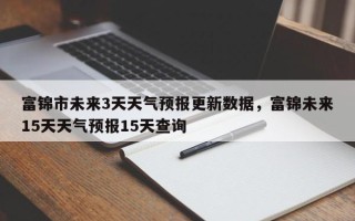富锦市未来3天天气预报更新数据，富锦未来15天天气预报15天查询
