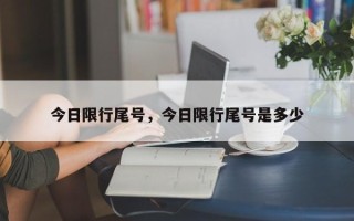 今日限行尾号，今日限行尾号是多少