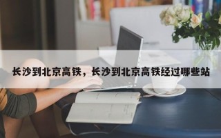 长沙到北京高铁，长沙到北京高铁经过哪些站