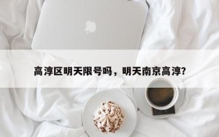 高淳区明天限号吗，明天南京高淳？