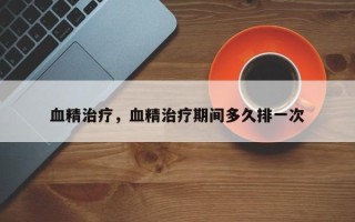 血精治疗，血精治疗期间多久排一次