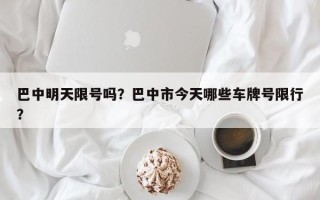 巴中明天限号吗？巴中市今天哪些车牌号限行？