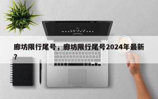 廊坊限行尾号，廊坊限行尾号2024年最新？