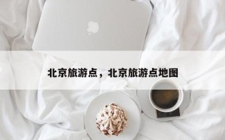 北京旅游点，北京旅游点地图