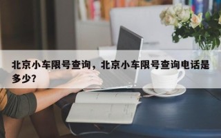 北京小车限号查询，北京小车限号查询电话是多少？