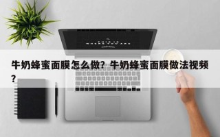 牛奶蜂蜜面膜怎么做？牛奶蜂蜜面膜做法视频？