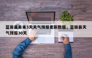 蓝田县未来3天天气预报更新数据，蓝田县天气预报30天