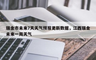 瑞金市未来7天天气预报更新数据，江西瑞金未来一周天气