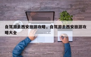 自驾游去西安旅游攻略，自驾游去西安旅游攻略大全