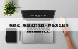 眼睛红，眼睛红的像血一样是怎么回事