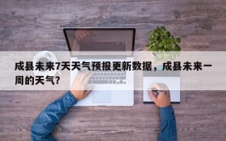 成县未来7天天气预报更新数据，成县未来一周的天气？