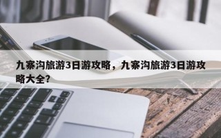 九寨沟旅游3日游攻略，九寨沟旅游3日游攻略大全？