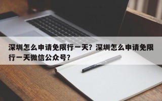 深圳怎么申请免限行一天？深圳怎么申请免限行一天微信公众号？