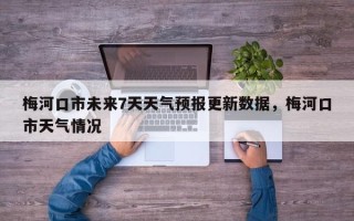 梅河口市未来7天天气预报更新数据，梅河口市天气情况