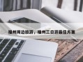福州周边旅游，福州三日游最佳方案