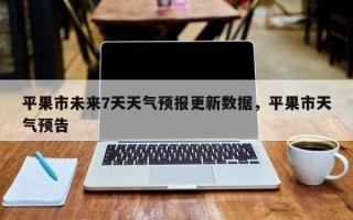 平果市未来7天天气预报更新数据，平果市天气预告