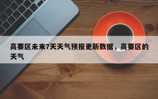 高要区未来7天天气预报更新数据，高要区的天气