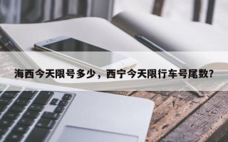 海西今天限号多少，西宁今天限行车号尾数？