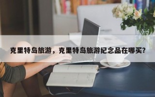 克里特岛旅游，克里特岛旅游纪念品在哪买？