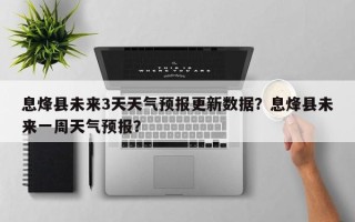 息烽县未来3天天气预报更新数据？息烽县未来一周天气预报？
