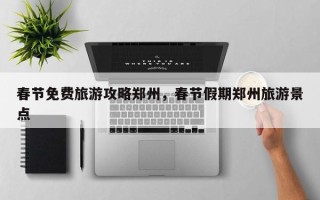 春节免费旅游攻略郑州，春节假期郑州旅游景点