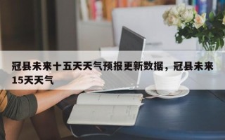 冠县未来十五天天气预报更新数据，冠县未来15天天气