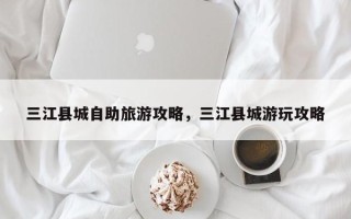 三江县城自助旅游攻略，三江县城游玩攻略