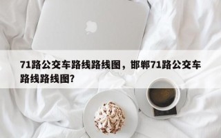 71路公交车路线路线图，邯郸71路公交车路线路线图？