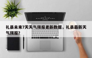 礼县未来7天天气预报更新数据，礼县最新天气预报？