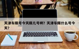 天津车限号今天限几号啊？天津车限什么号今天？