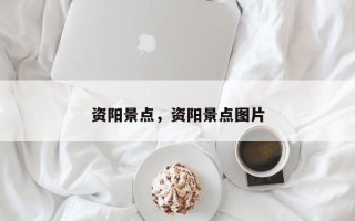 资阳景点，资阳景点图片