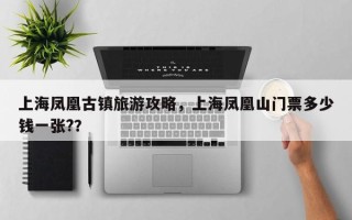 上海凤凰古镇旅游攻略，上海凤凰山门票多少钱一张?？