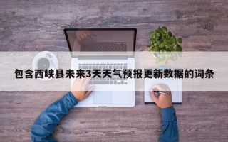 包含西峡县未来3天天气预报更新数据的词条