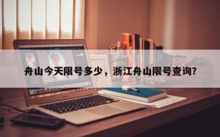 舟山今天限号多少，浙江舟山限号查询？