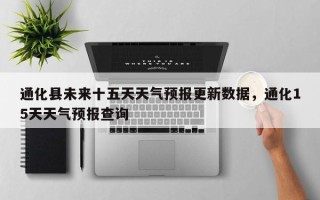 通化县未来十五天天气预报更新数据，通化15天天气预报查询