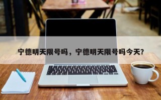 宁德明天限号吗，宁德明天限号吗今天？