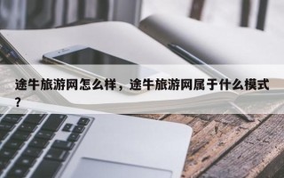 途牛旅游网怎么样，途牛旅游网属于什么模式？
