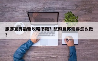 旅游复苏最新攻略书籍？旅游复苏需要怎么做？