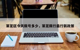 莱芜区今天限号多少，莱芜限行最行新政策