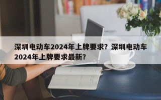 深圳电动车2024年上牌要求？深圳电动车2024年上牌要求最新？