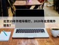 北京19年外地车限行，2020年北京限外地车？