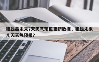 镇雄县未来7天天气预报更新数据，镇雄未来几天天气预报？