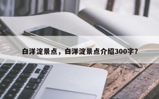 白洋淀景点，白洋淀景点介绍300字？