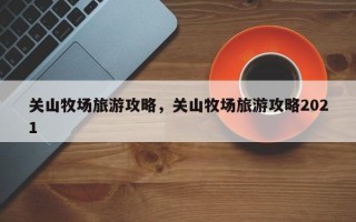 关山牧场旅游攻略，关山牧场旅游攻略2021